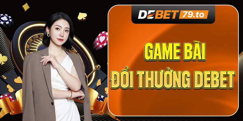 Game bài đổi thưởng Debet
