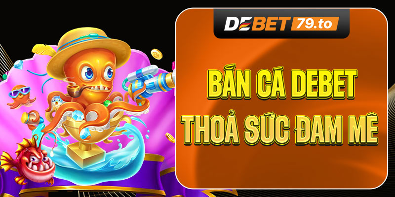 Tìm hiểu bắn cá Debet là gì?