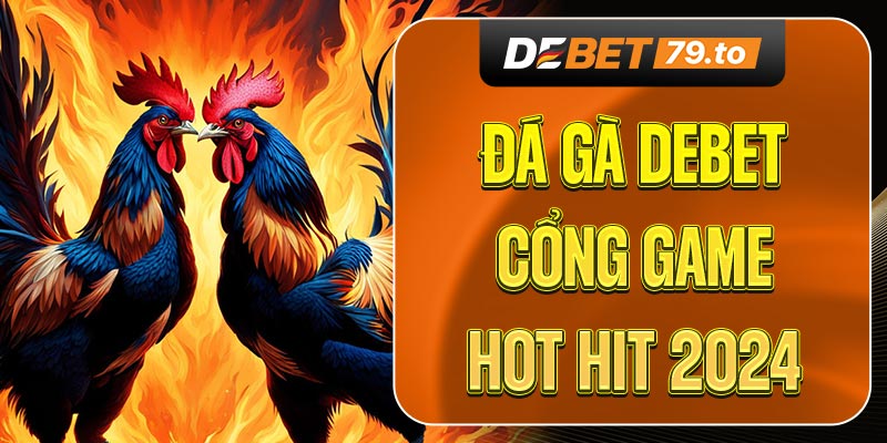 Tìm hiểu đá gà Debet là gì?